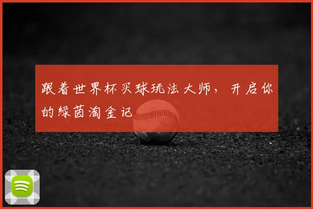 跟着世界杯买球玩法大师,开启你的绿茵淘金记