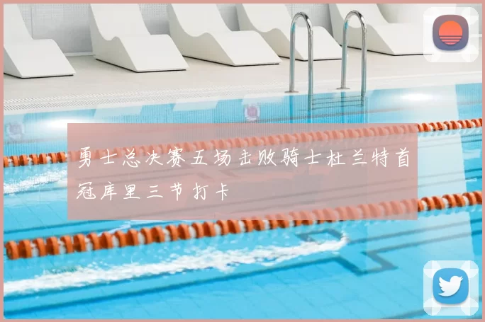勇士总决赛五场击败骑士杜兰特首冠库里三节打卡