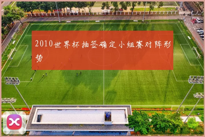 2010世界杯抽签确定小组赛对阵形势