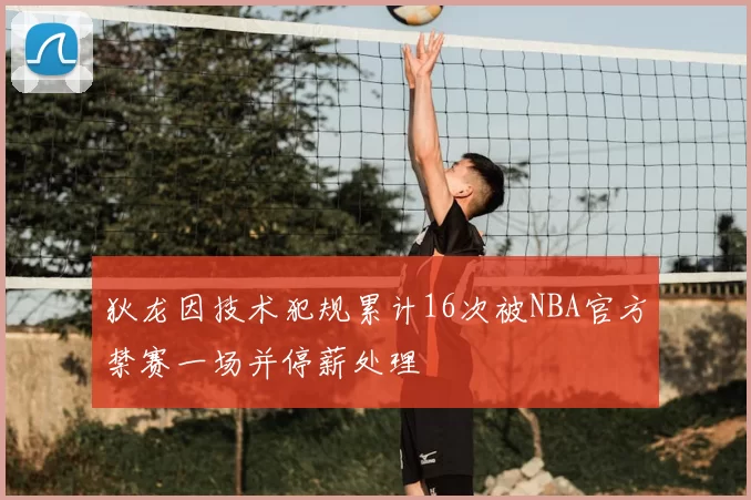 狄龙因技术犯规累计16次被NBA官方禁赛一场并停薪处理