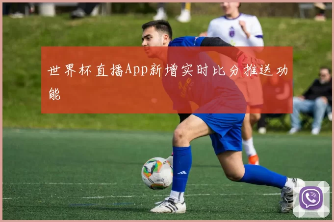 世界杯直播App新增实时比分推送功能
