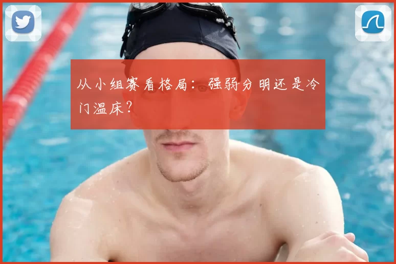 从小组赛看格局:强弱分明还是冷门温床?