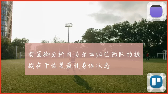 前国脚分析内马尔回归巴西队的挑战在于恢复最佳身体状态