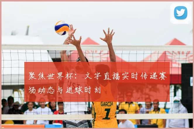 聚焦世界杯:文字直播实时传递赛场动态与进球时刻