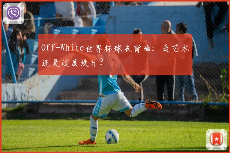 Off-White世界杯球衣背面:是艺术还是过度设计?