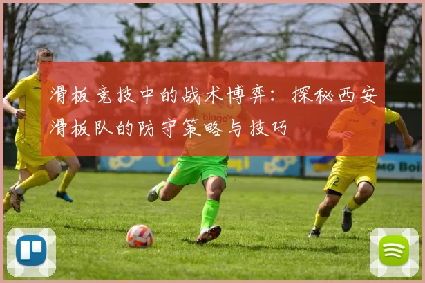 滑板竞技中的战术博弈：探秘西安滑板队的防守策略与技巧