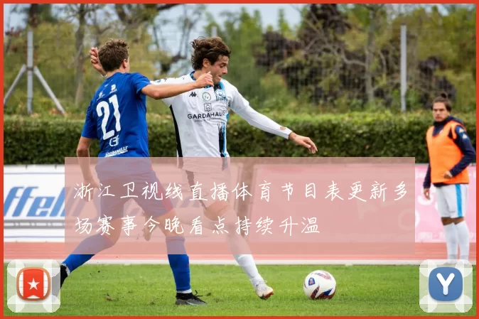 浙江卫视线直播体育节目表更新多场赛事今晚看点持续升温