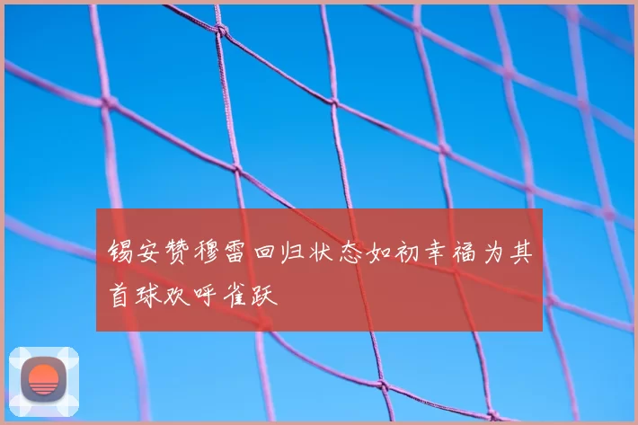 锡安赞穆雷回归状态如初幸福为其首球欢呼雀跃