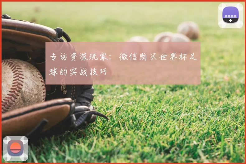 专访资深玩家:微信购买世界杯足球的实战技巧