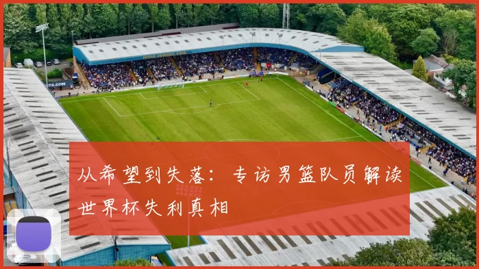 从希望到失落：专访男篮队员解读世界杯失利真相