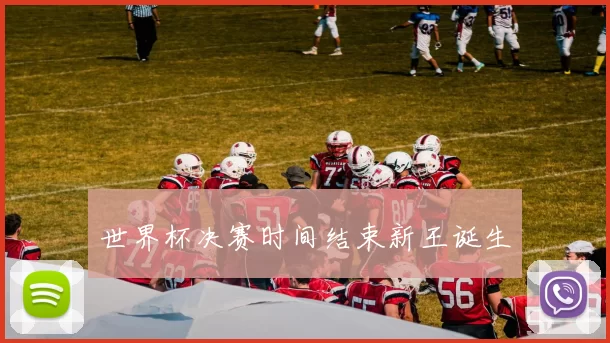 世界杯决赛时间结束新王诞生