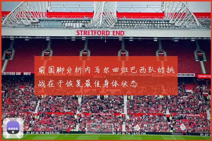 前国脚分析内马尔回归巴西队的挑战在于恢复最佳身体状态