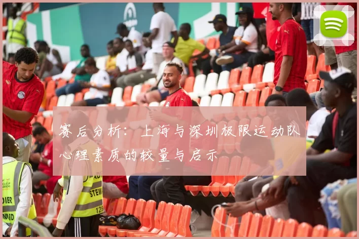 赛后分析：上海与深圳极限运动队心理素质的较量与启示