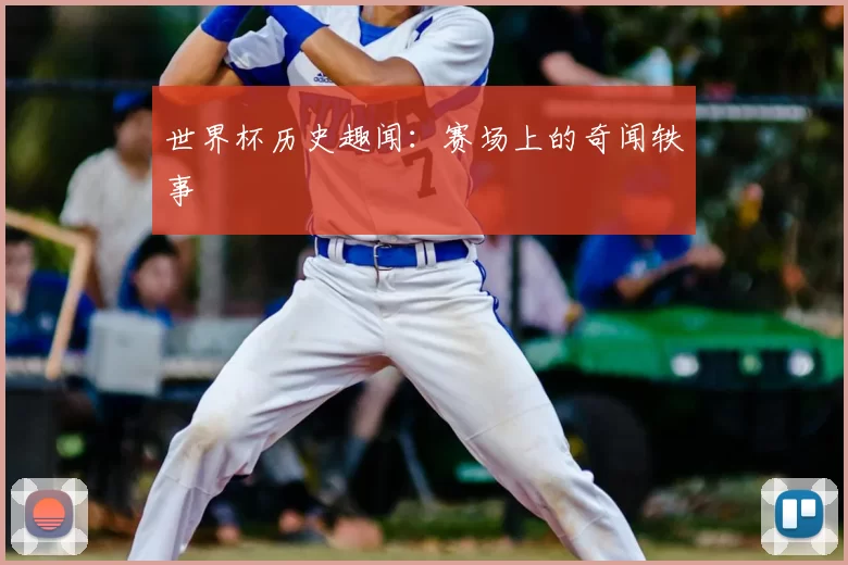世界杯历史趣闻:赛场上的奇闻轶事