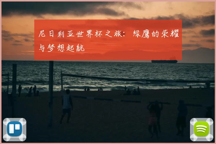 尼日利亚世界杯之旅:绿鹰的荣耀与梦想起航