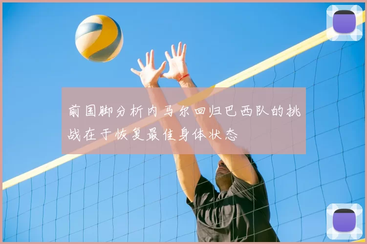 前国脚分析内马尔回归巴西队的挑战在于恢复最佳身体状态