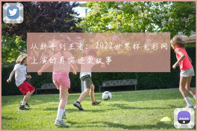 从新手到王者:2022世界杯竞彩网上演的真实逆袭故事