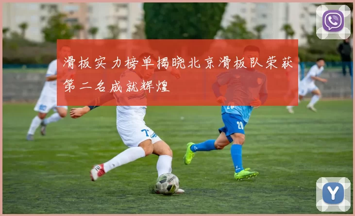 滑板实力榜单揭晓北京滑板队荣获第二名成就辉煌