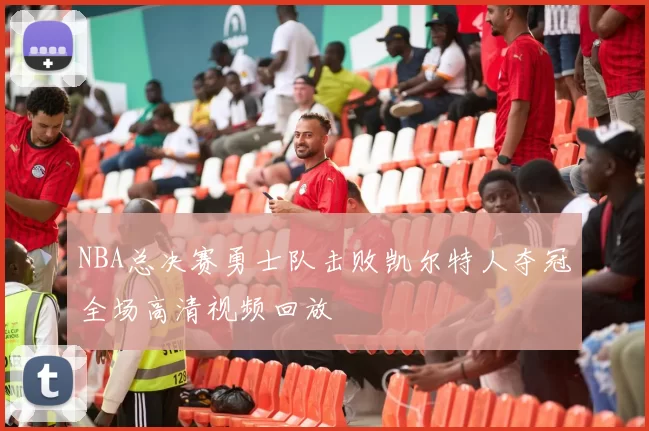 NBA总决赛勇士队击败凯尔特人夺冠全场高清视频回放