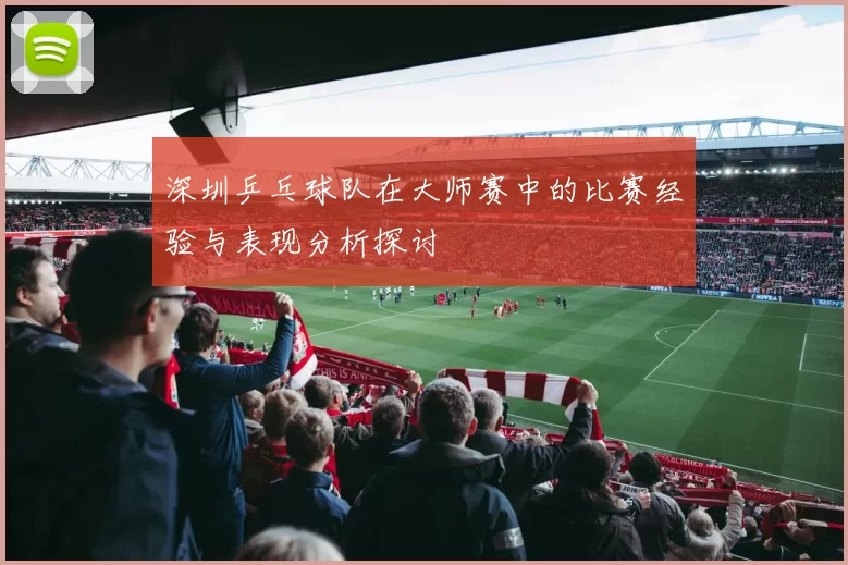 深圳乒乓球队在大师赛中的比赛经验与表现分析探讨