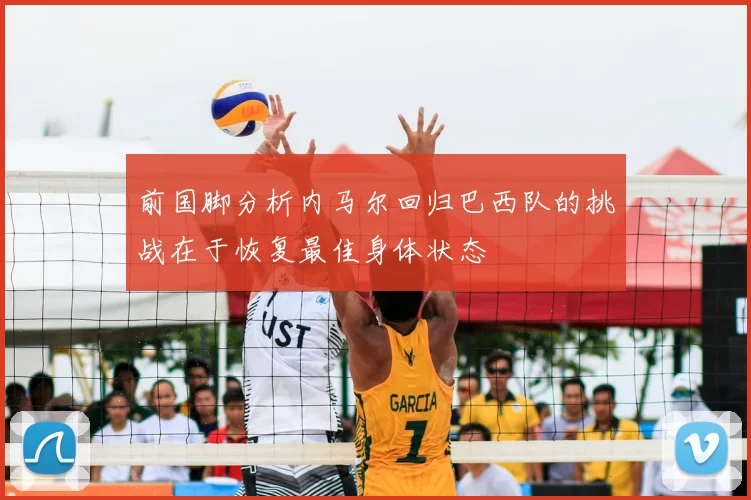 前国脚分析内马尔回归巴西队的挑战在于恢复最佳身体状态