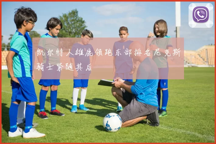 凯尔特人雄鹿领跑东部排名尼克斯骑士紧随其后