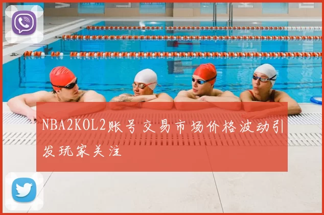 NBA2KOL2账号交易市场价格波动引发玩家关注