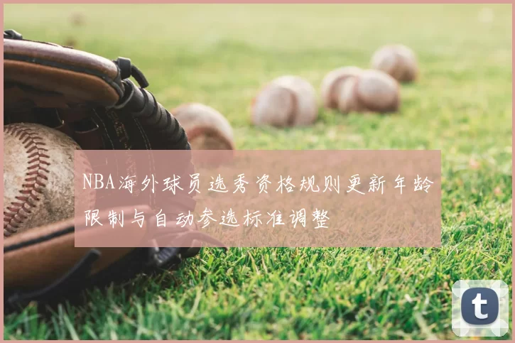 NBA海外球员选秀资格规则更新年龄限制与自动参选标准调整
