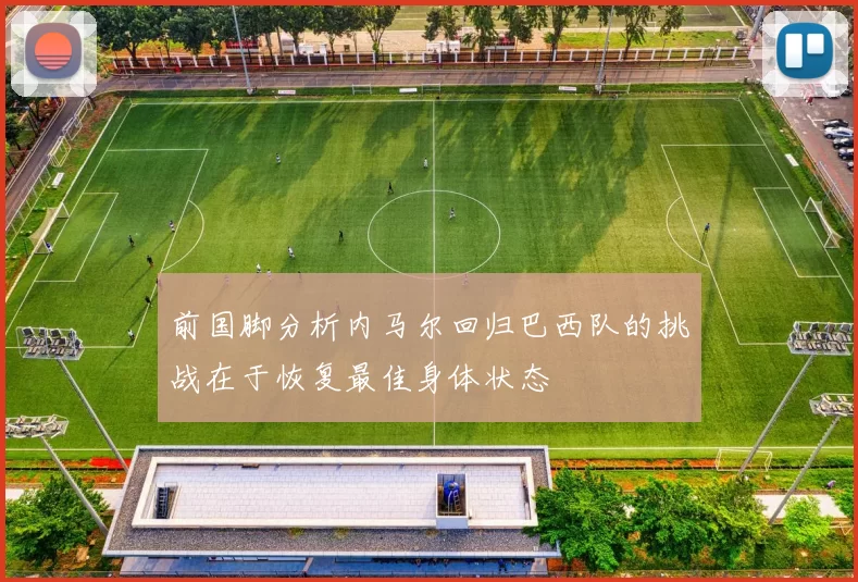 前国脚分析内马尔回归巴西队的挑战在于恢复最佳身体状态