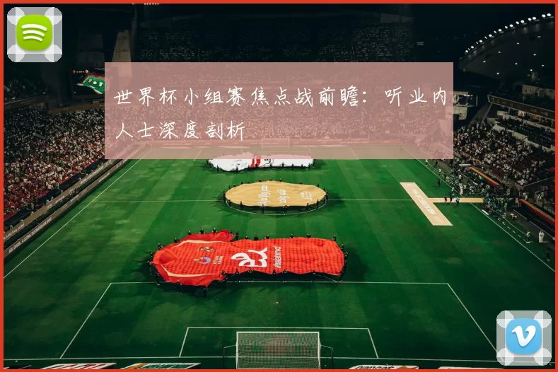 世界杯小组赛焦点战前瞻：听业内人士深度剖析