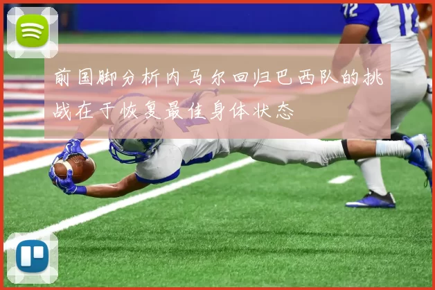 前国脚分析内马尔回归巴西队的挑战在于恢复最佳身体状态