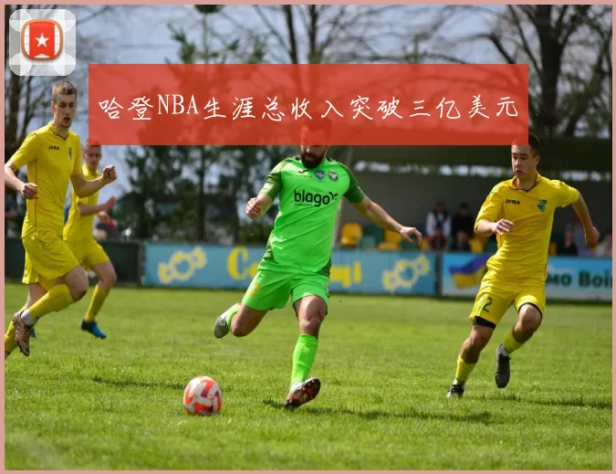 哈登NBA生涯总收入突破三亿美元