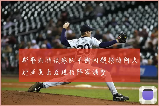 斯普利特谈球队平衡问题期待阿夫迪亚复出后进行阵容调整
