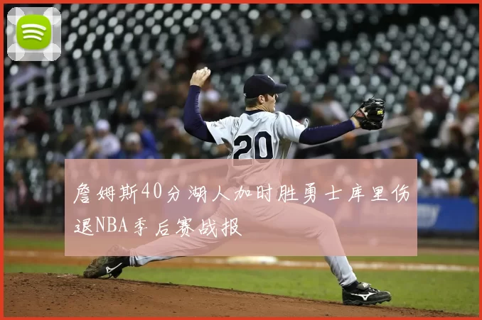 詹姆斯40分湖人加时胜勇士库里伤退NBA季后赛战报