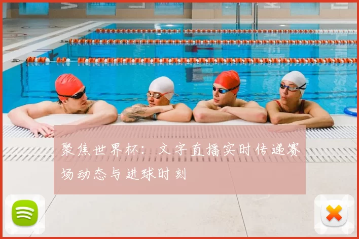 聚焦世界杯:文字直播实时传递赛场动态与进球时刻