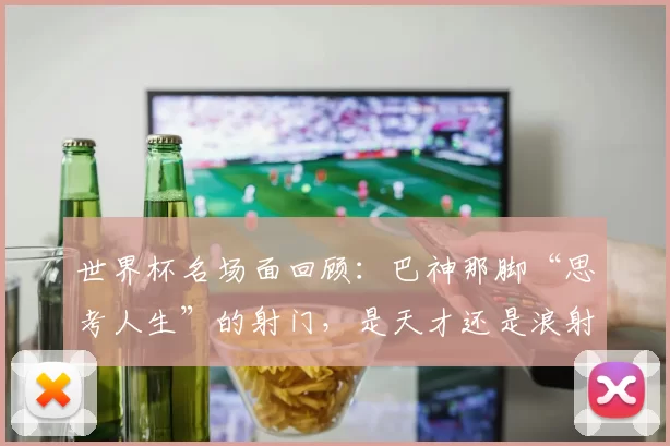 世界杯名场面回顾：巴神那脚“思考人生”的射门，是天才还是浪射？