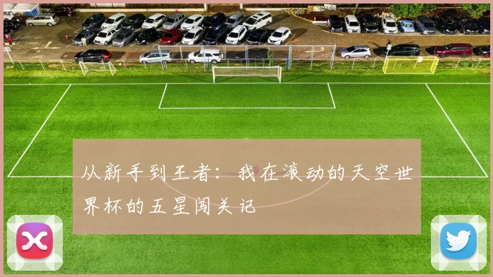从新手到王者：我在滚动的天空世界杯的五星闯关记