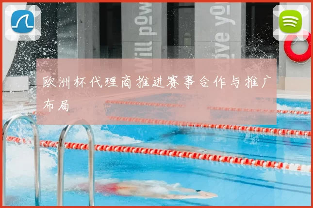欧洲杯代理商推进赛事合作与推广布局