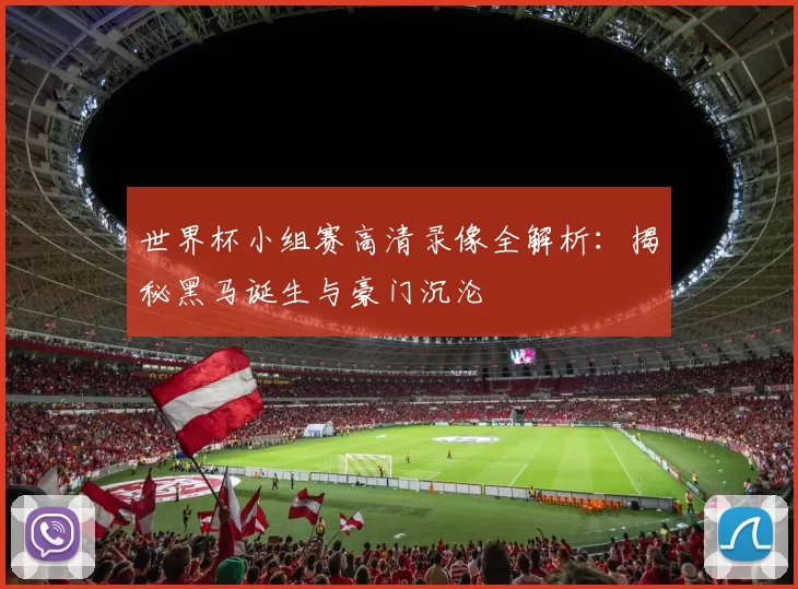 世界杯小组赛高清录像全解析:揭秘黑马诞生与豪门沉沦