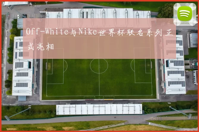 Off-White与Nike世界杯联名系列正式亮相