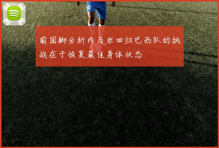前国脚分析内马尔回归巴西队的挑战在于恢复最佳身体状态