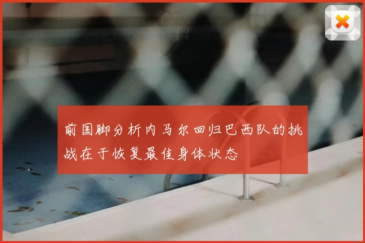 前国脚分析内马尔回归巴西队的挑战在于恢复最佳身体状态