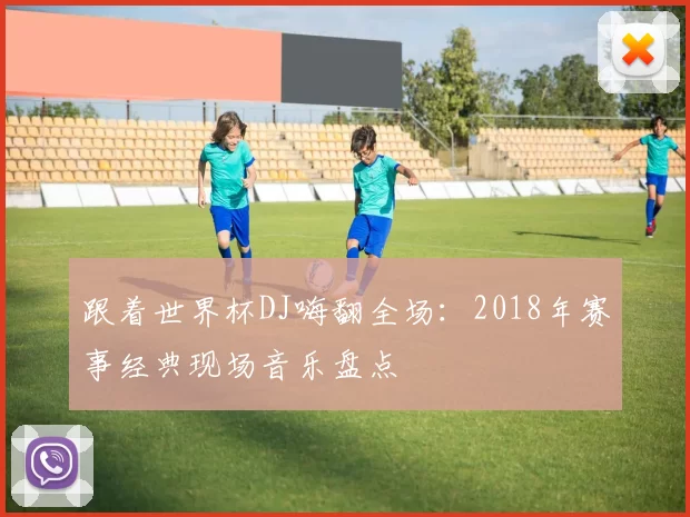 跟着世界杯DJ嗨翻全场：2018年赛事经典现场音乐盘点