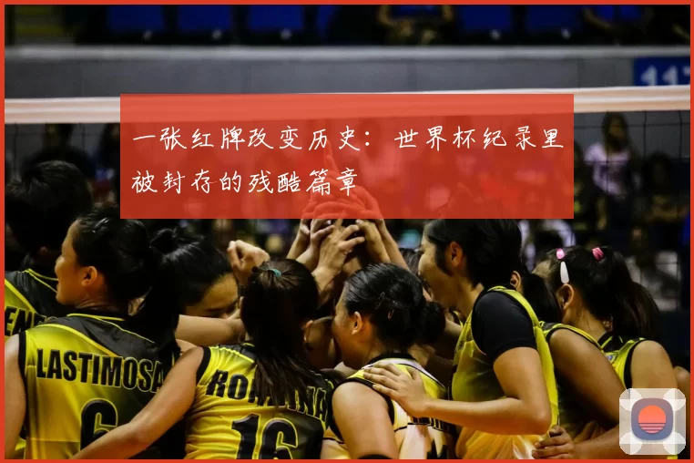 一张红牌改变历史:世界杯纪录里被封存的残酷篇章