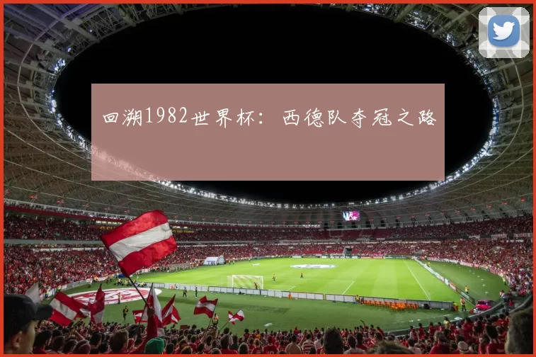回溯1982世界杯：西德队夺冠之路