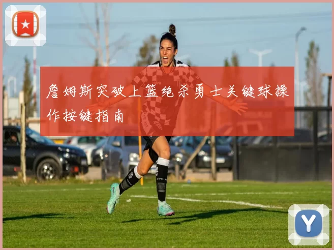 詹姆斯突破上篮绝杀勇士关键球操作按键指南