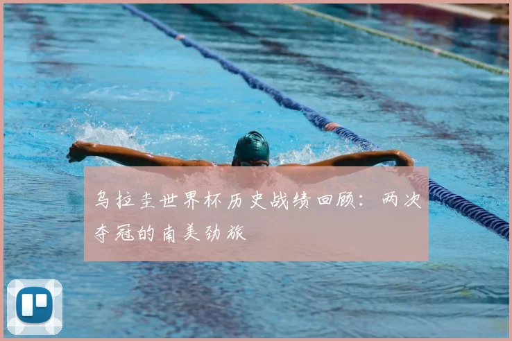 乌拉圭世界杯历史战绩回顾:两次夺冠的南美劲旅
