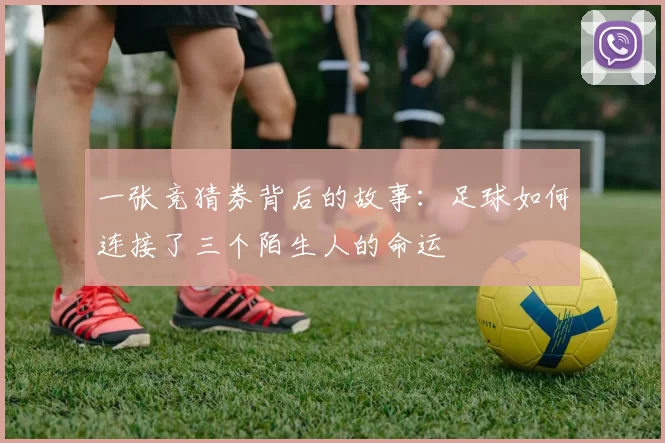 一张竞猜券背后的故事:足球如何连接了三个陌生人的命运