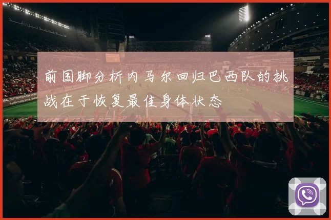 前国脚分析内马尔回归巴西队的挑战在于恢复最佳身体状态