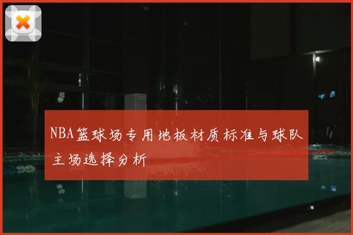 NBA篮球场专用地板材质标准与球队主场选择分析